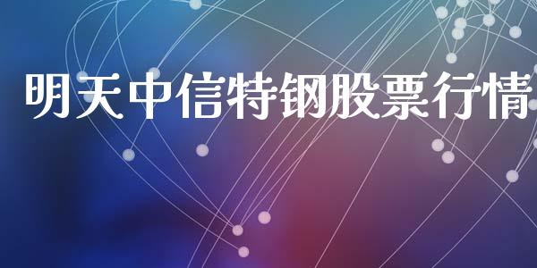 明天中信特钢股票行情_https://www.apanben.com_股市分析_第1张