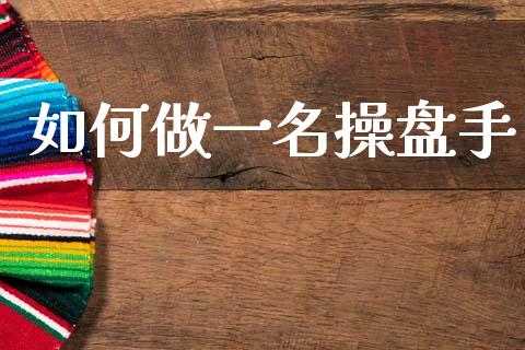 如何做一名操盘手_https://www.apanben.com_国际财经_第1张