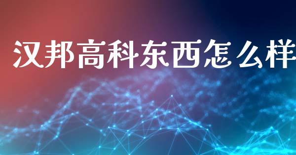 汉邦高科东西怎么样_https://www.apanben.com_股市指导_第1张