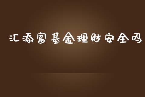 汇添富基金理财安全吗_https://www.apanben.com_国际财经_第1张