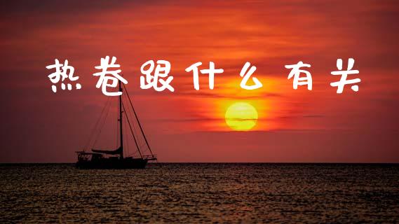 热卷跟什么有关_https://www.apanben.com_股市分析_第1张