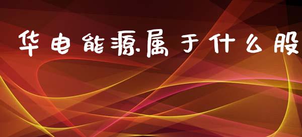 华电能源属于什么股_https://www.apanben.com_国际期货_第1张