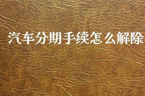 汽车分期手续怎么解除_https://www.apanben.com_国际期货_第1张