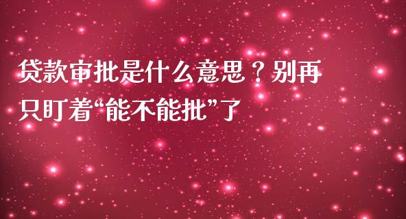贷款审批是什么意思？别再只盯着“能不能批”了_https://www.apanben.com_期货学院_第1张
