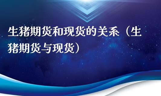 生猪期货和现货的关系（生猪期货与现货）_https://www.apanben.com_期货学院_第1张