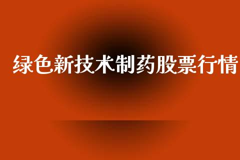 绿色新技术制药股票行情_https://www.apanben.com_股市指导_第1张