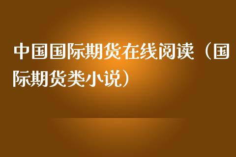 中国国际期货在线阅读（国际期货类小说）_https://www.apanben.com_在线喊单_第1张