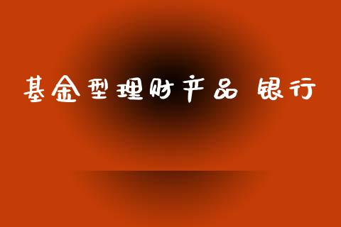 基金型理财产品 银行_https://www.apanben.com_国际财经_第1张