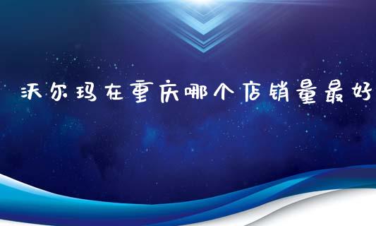 沃尔玛在重庆哪个店销量最好_期货学院_第1张_安贝财经网 沃尔玛在重庆哪个店销量最好_https://www.apanben.com_期货学院_第1张