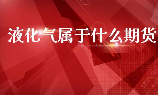 液化气属于什么期货_https://www.apanben.com_股市分析_第1张