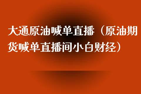大通原油喊单直播（原油期货喊单直播间小白财经）_https://www.apanben.com_在线喊单_第1张