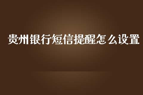 贵州银行短信提醒怎么设置_https://www.apanben.com_在线喊单_第1张