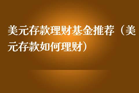 美元存款理财基金推荐（美元存款如何理财）_https://www.apanben.com_国际财经_第1张