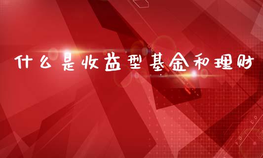 什么是收益型基金和理财_https://www.apanben.com_国际财经_第1张