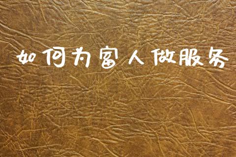 如何为富人做服务_https://www.apanben.com_期货学院_第1张