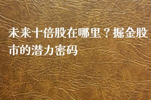 未来十倍股在哪里？掘金股市的潜力密码_https://www.apanben.com_期货学院_第1张