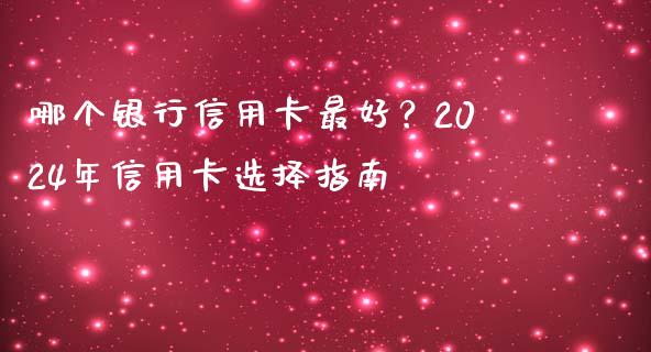 哪个银行信用卡最好？2024年信用卡选择指南_https://www.apanben.com_股票怎么玩_第1张