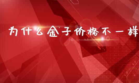 为什么金子价格不一样_https://www.apanben.com_国际期货_第1张