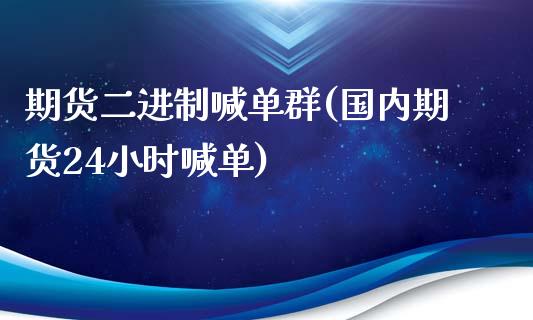 期货二进制喊单群(国内期货24小时喊单)_https://www.apanben.com_股市指导_第1张