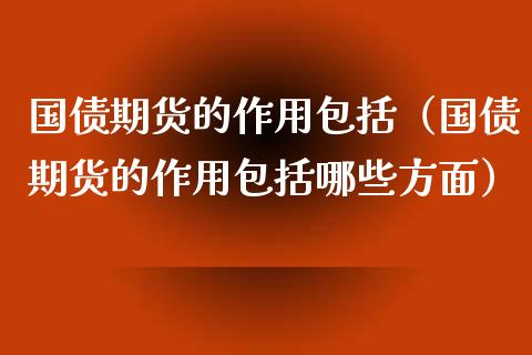 国债期货的作用包括（国债期货的作用包括哪些方面）_https://www.apanben.com_国际期货_第1张