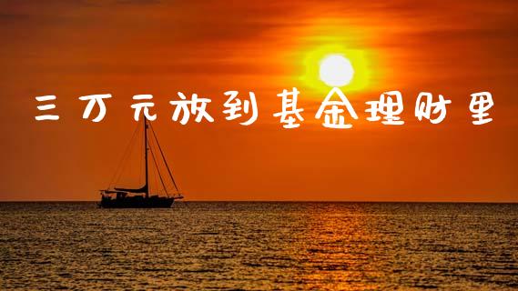 三万元放到基金理财里_https://www.apanben.com_国际财经_第1张