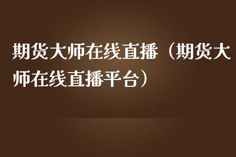 期货大师在线直播（期货大师在线直播平台）_https://www.apanben.com_在线喊单_第1张