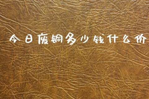今日废铜多少钱什么价_https://www.apanben.com_国际期货_第1张