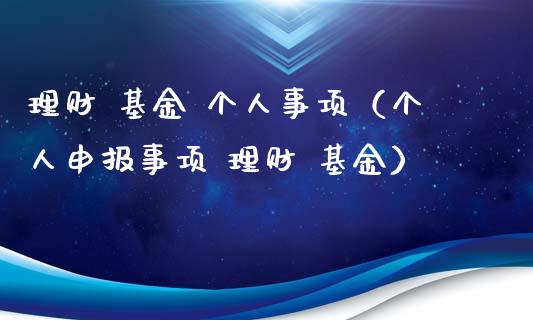理财 基金 个人事项（个人申报事项 理财 基金）_https://www.apanben.com_财经资讯_第1张