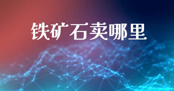铁矿石卖哪里_https://www.apanben.com_国际财经_第1张