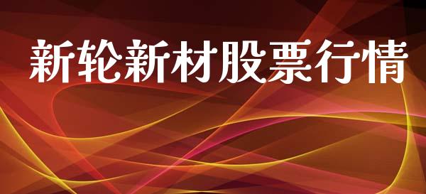 新轮新材股票行情_https://www.apanben.com_股市分析_第1张