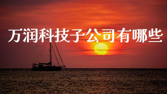 万润科技子公司有哪些_https://www.apanben.com_国际期货_第1张