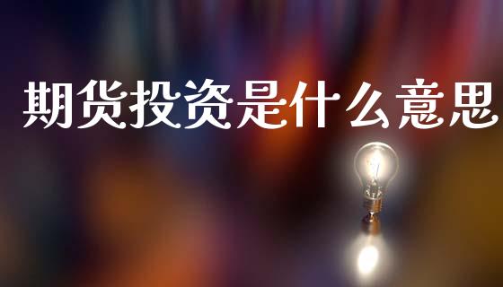期货投资是什么意思_https://www.apanben.com_期货学院_第1张