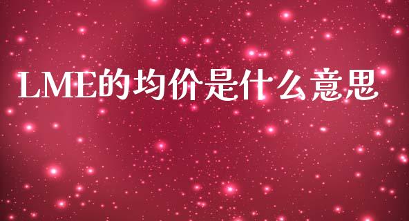 LME的均价是什么意思_https://www.apanben.com_股市指导_第1张
