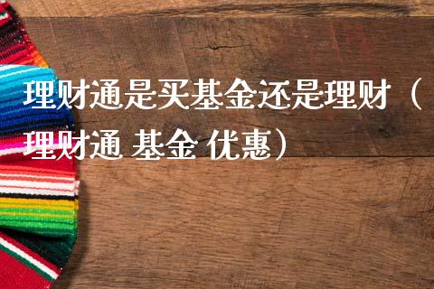 理财通是买基金还是理财（理财通 基金 优惠）_https://www.apanben.com_国际财经_第1张