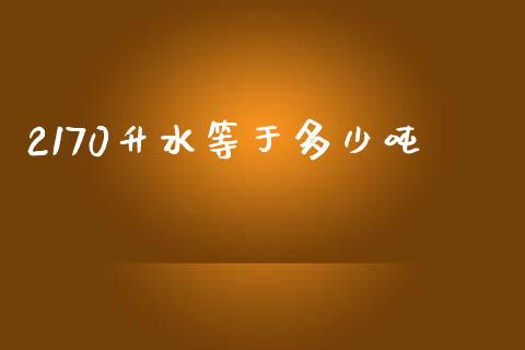 2170升水等于多少吨_https://www.apanben.com_股市分析_第1张