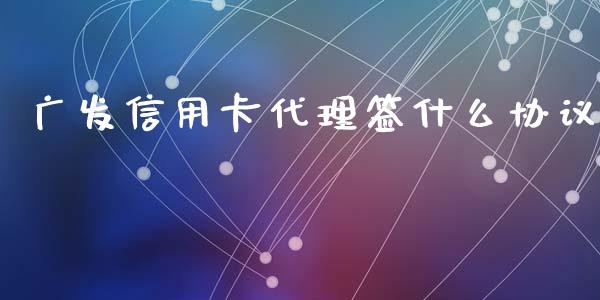 广发信用卡代理签什么协议_https://www.apanben.com_国际期货_第1张