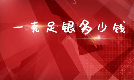 一克足银多少钱_https://www.apanben.com_国际期货_第1张