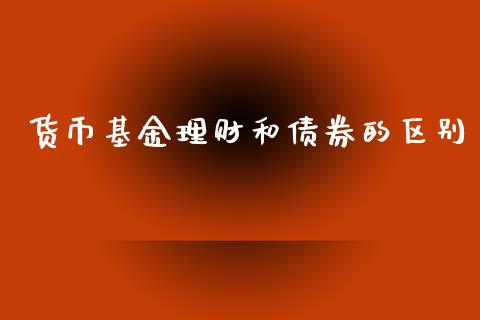 货币基金理财和债券的区别_https://www.apanben.com_国际财经_第1张