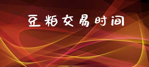豆粕交易时间_https://www.apanben.com_股市分析_第1张