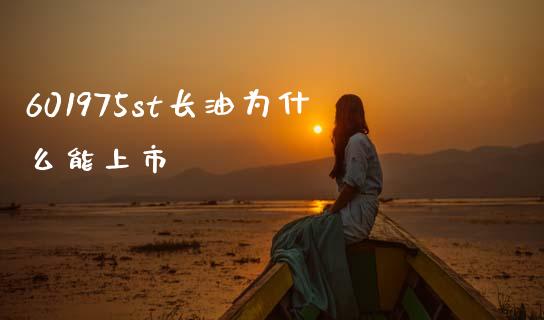 601975st长油为什么能上市_https://www.apanben.com_期货学院_第1张