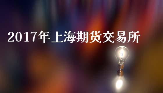 2017年上海期货交易所_https://www.apanben.com_在线喊单_第1张