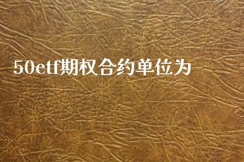 50etf期权合约单位为_https://www.apanben.com_国际财经_第1张