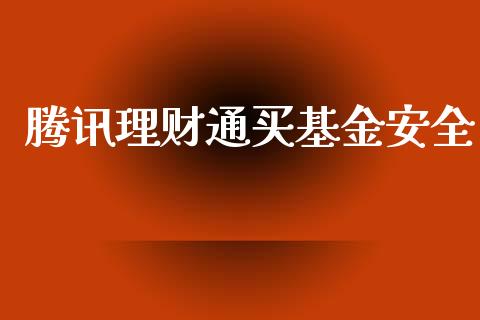腾讯理财通买基金安全_https://www.apanben.com_财经资讯_第1张