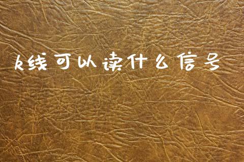 k线可以读什么信号_https://www.apanben.com_国际期货_第1张