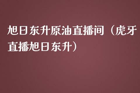 旭日东升原油直播间（虎牙直播旭日东升）_https://www.apanben.com_在线喊单_第1张