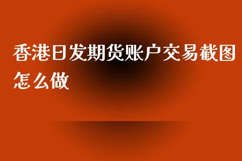 香港日发期货账户交易截图怎么做_https://www.apanben.com_国际财经_第1张