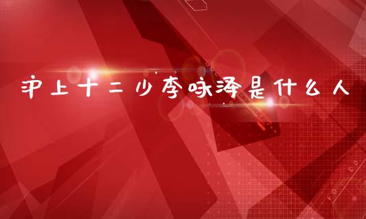 沪上十二少李咏泽是什么人_https://www.apanben.com_国际期货_第1张