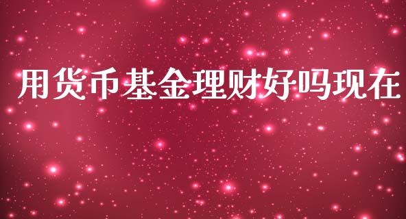 用货币基金理财好吗现在_https://www.apanben.com_财经资讯_第1张
