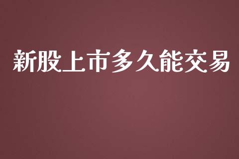 新股上市多久能交易_https://www.apanben.com_国际期货_第1张