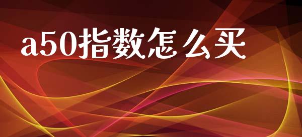 a50指数怎么买_https://www.apanben.com_在线喊单_第1张